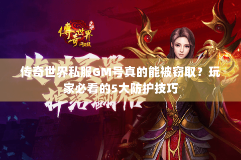 传奇世界私服GM号真的能被窃取？玩家必看的5大防护技巧