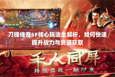 刀锋传奇SF核心玩法全解析，如何快速提升战力与资源获取