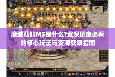 魔域私服MS是什么?资深玩家必看的核心玩法与资源获取指南