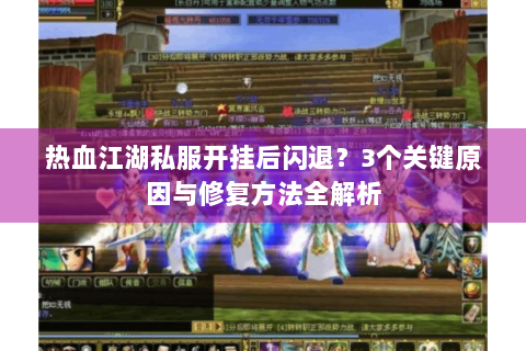 热血江湖私服开挂后闪退？3个关键原因与修复方法全解析