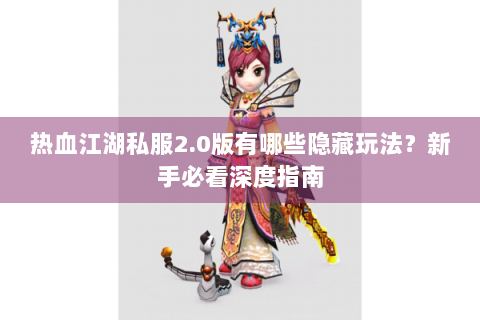 热血江湖私服2.0版有哪些隐藏玩法？新手必看深度指南