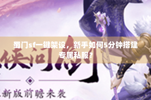 蜀门sf一键架设，新手如何5分钟搭建专属私服？