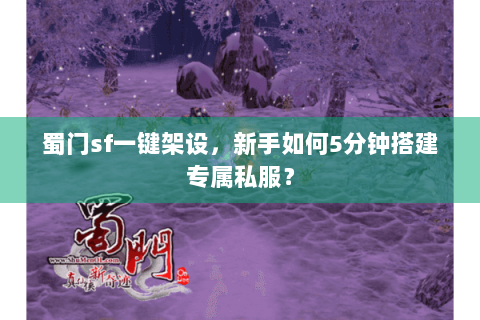 蜀门sf一键架设，新手如何5分钟搭建专属私服？