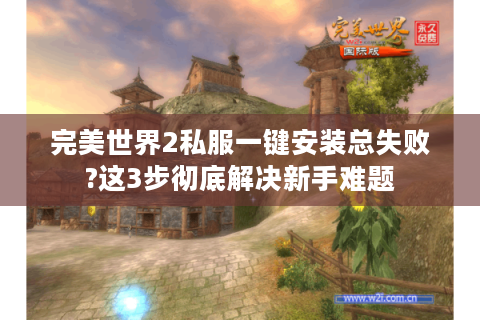 完美世界2私服一键安装总失败?这3步彻底解决新手难题