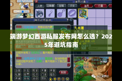 端游梦幻西游私服发布网怎么选？2025年避坑指南