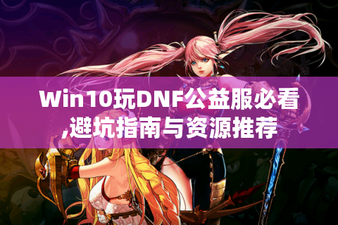 Win10玩DNF公益服必看,避坑指南与资源推荐