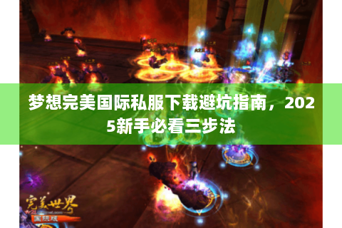 梦想完美国际私服下载避坑指南，2025新手必看三步法