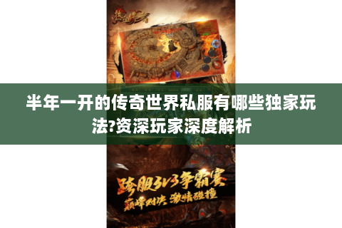 半年一开的传奇世界私服有哪些独家玩法?资深玩家深度解析