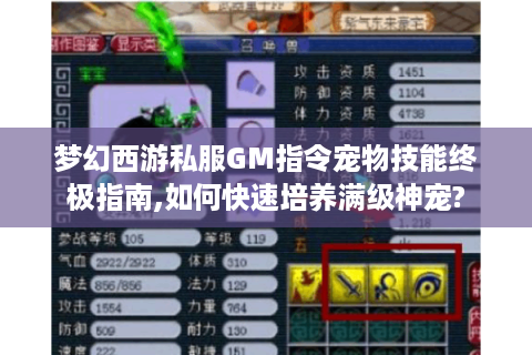 梦幻西游私服GM指令宠物技能终极指南,如何快速培养满级神宠?