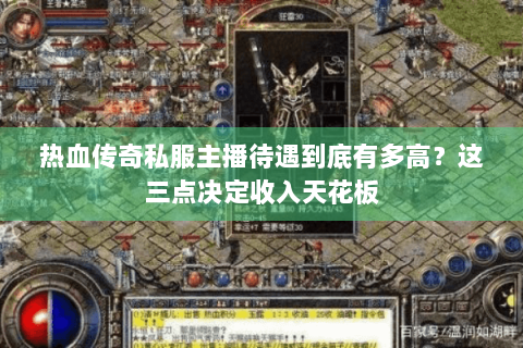 热血传奇私服主播待遇到底有多高？这三点决定收入天花板