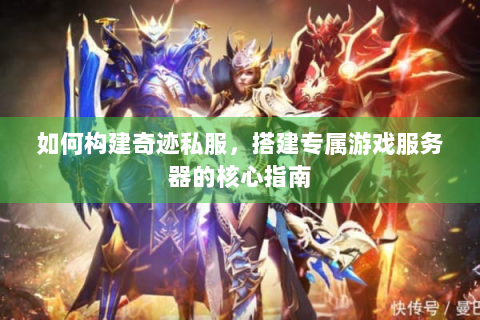 如何构建奇迹私服，搭建专属游戏服务器的核心指南