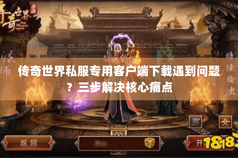 传奇世界私服专用客户端下载遇到问题？三步解决核心痛点