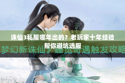 诛仙3私服哪年出的？老玩家十年经验帮你避坑选服