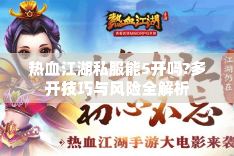 热血江湖私服能5开吗?多开技巧与风险全解析