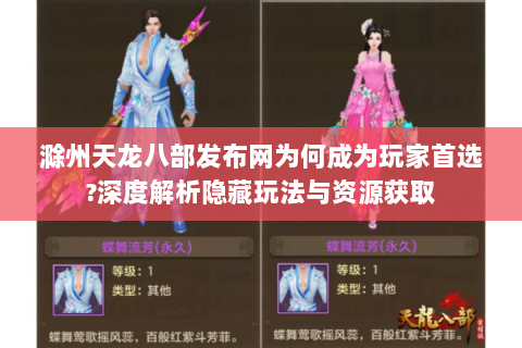 滁州天龙八部发布网为何成为玩家首选?深度解析隐藏玩法与资源获取