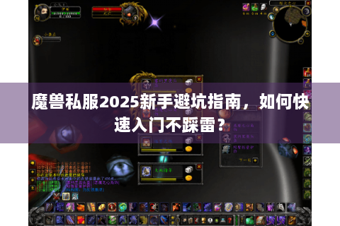 魔兽私服2025新手避坑指南，如何快速入门不踩雷？