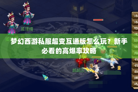梦幻西游私服超变互通版怎么玩？新手必看的高爆率攻略