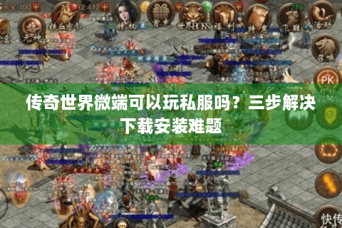 传奇世界微端可以玩私服吗？三步解决下载安装难题
