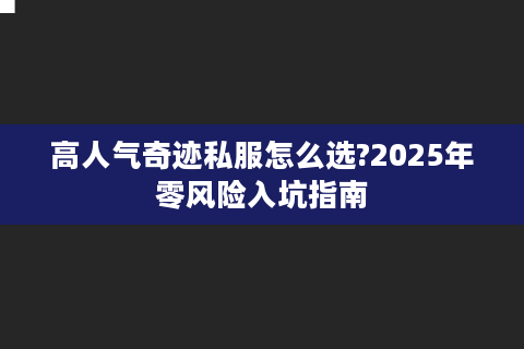 高人气奇迹私服怎么选?2025年零风险入坑指南