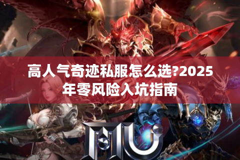 高人气奇迹私服怎么选?2025年零风险入坑指南