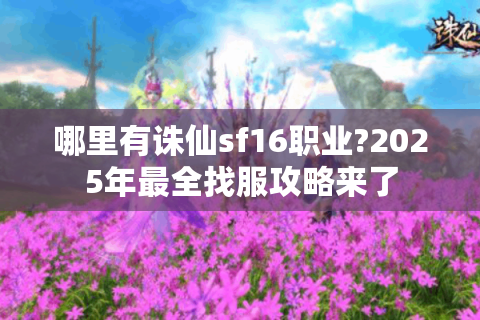 哪里有诛仙sf16职业?2025年最全找服攻略来了
