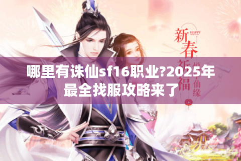 哪里有诛仙sf16职业?2025年最全找服攻略来了