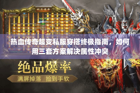 热血传奇超变私服穿搭终极指南，如何用三套方案解决属性冲突