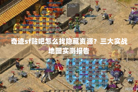 奇迹sf贴吧怎么找隐藏资源？三大实战地图实测报告