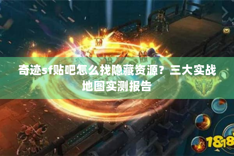 奇迹sf贴吧怎么找隐藏资源？三大实战地图实测报告