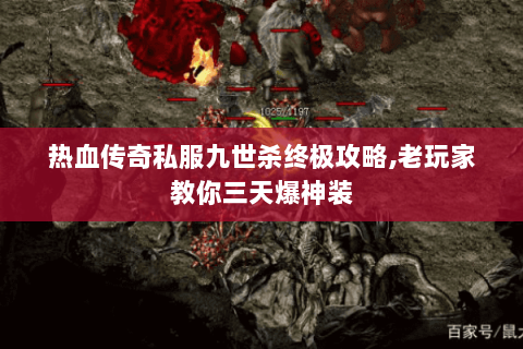 热血传奇私服九世杀终极攻略,老玩家教你三天爆神装