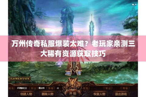 万州传奇私服爆装太难？老玩家亲测三大稀有资源获取技巧
