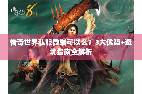 传奇世界私服微端可以么？3大优势+避坑指南全解析