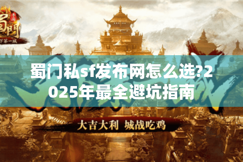 蜀门私sf发布网怎么选?2025年最全避坑指南