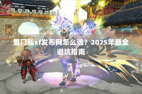 蜀门私sf发布网怎么选？2025年最全避坑指南