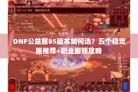DNF公益服85版本如何选？五个稳定服推荐+职业搬砖攻略