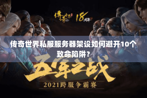 传奇世界私服服务器架设如何避开10个致命陷阱？
