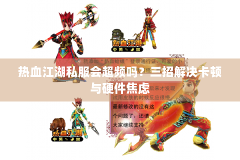 热血江湖私服会超频吗？三招解决卡顿与硬件焦虑