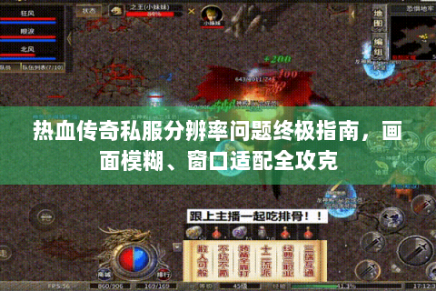 热血传奇私服分辨率问题终极指南，画面模糊、窗口适配全攻克