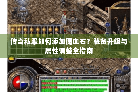 传奇私服如何添加魔血石？装备升级与属性调整全指南