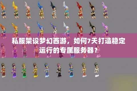 私服架设梦幻西游，如何7天打造稳定运行的专属服务器？