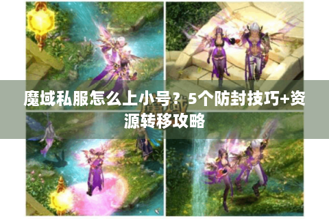 魔域私服怎么上小号？5个防封技巧+资源转移攻略