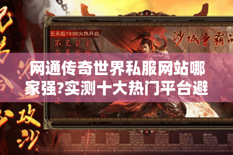 网通传奇世界私服网站哪家强?实测十大热门平台避坑指南