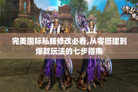 完美国际私服修改必看,从零搭建到爆款玩法的七步指南