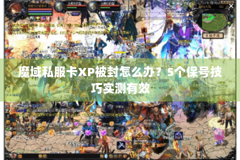 魔域私服卡XP被封怎么办？5个保号技巧实测有效
