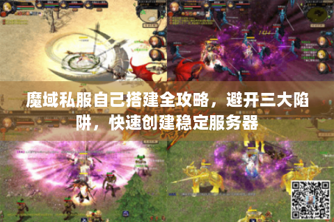 魔域私服自己搭建全攻略，避开三大陷阱，快速创建稳定服务器