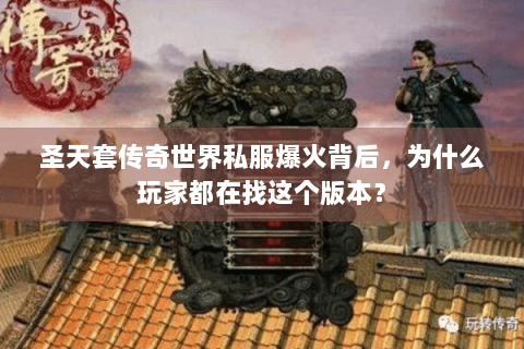 圣天套传奇世界私服爆火背后，为什么玩家都在找这个版本？