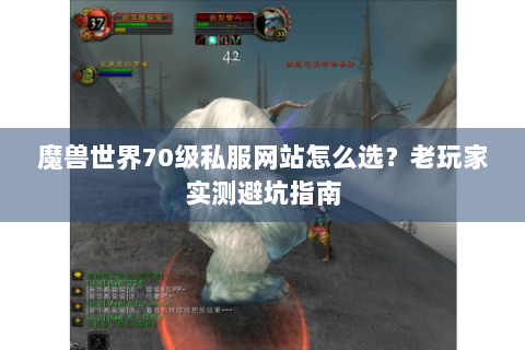 魔兽世界70级私服网站怎么选？老玩家实测避坑指南