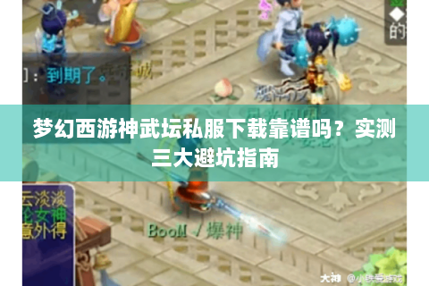 梦幻西游神武坛私服下载靠谱吗？实测三大避坑指南