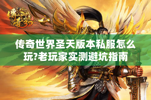 传奇世界圣天版本私服怎么玩?老玩家实测避坑指南