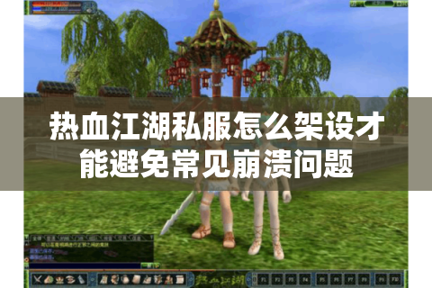 热血江湖私服怎么架设才能避免常见崩溃问题